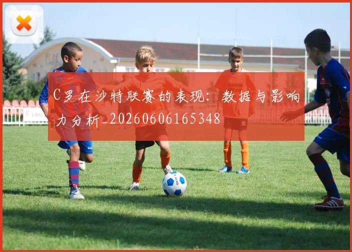 C罗在沙特联赛的表现:数据与影响力分析_20260606165348