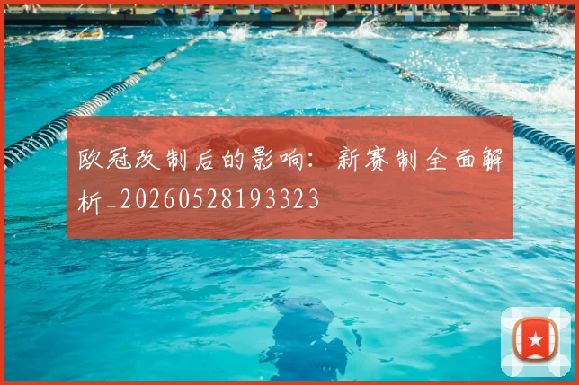 欧冠改制后的影响：新赛制全面解析_20260528193323
