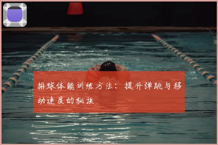 排球体能训练方法：提升弹跳与移动速度的秘诀