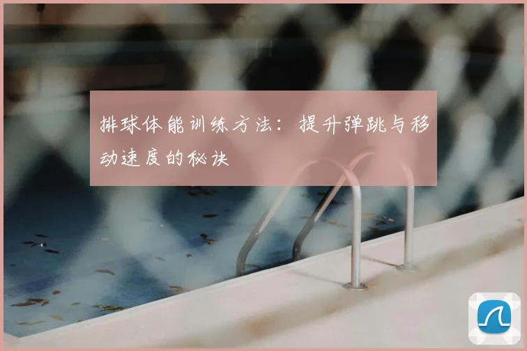 排球体能训练方法：提升弹跳与移动速度的秘诀