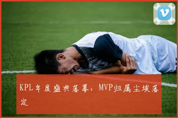 KPL年度盛典落幕,MVP归属尘埃落定