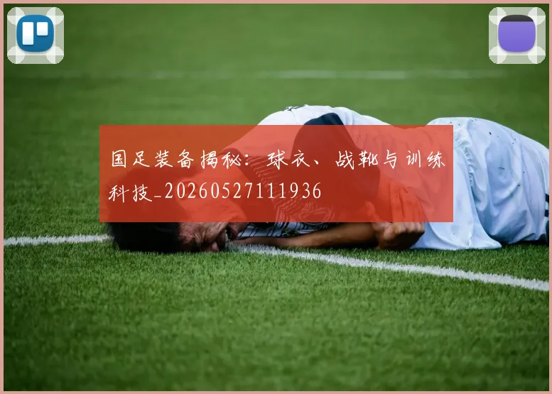 国足装备揭秘：球衣、战靴与训练科技_20260527111936