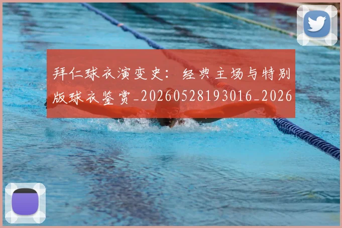 拜仁球衣演变史:经典主场与特别版球衣鉴赏_20260528193016_20260609200553