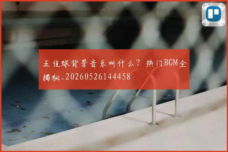 五佳球背景音乐叫什么?热门BGM全揭秘_20260526144458