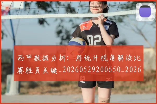 西甲数据分析:用统计视角解读比赛胜负关键_20260529200650_20260610170209