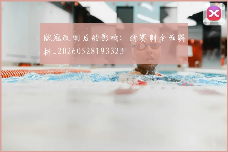 欧冠改制后的影响：新赛制全面解析_20260528193323