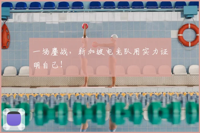 一场鏖战，新加坡电竞队用实力证明自己！