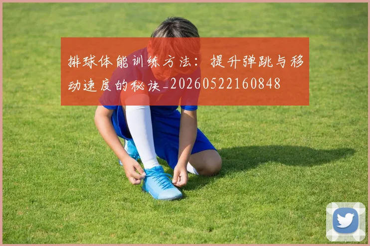 排球体能训练方法：提升弹跳与移动速度的秘诀_20260522160848
